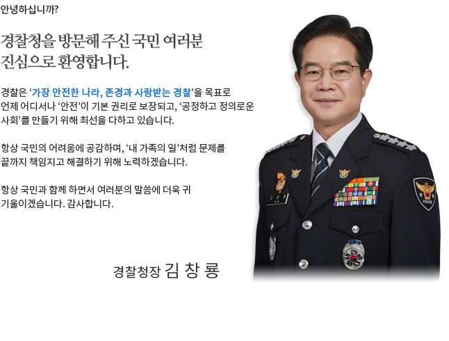 안녕하십니까? 경찰청장 김창룡입니다. 사이버경찰청을 방문해 주신 국민 여러분 진심으로 환영합니다.