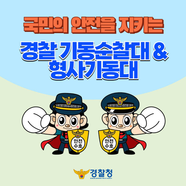 국민의 안전을 지키는 경찰 기동순찰대 & 형사기동대
안전수호
경찰청 KOREAN NATIONAL POLICE AGENCY