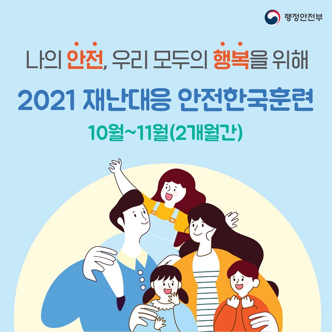 행정안전부
나의 안전, 우리 모두의 행복을 위해
2021 재난대응 안전한국훈련 10월~11월(2개월간)