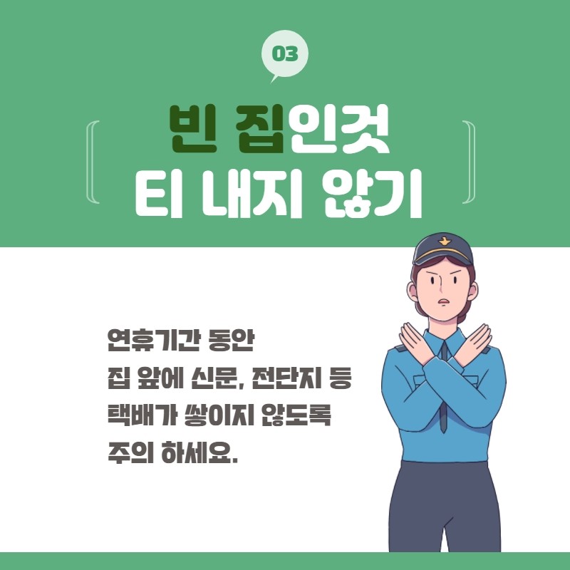 03 빈 집인것 티 내지 않기
연휴기간 동안 집 앞에 신문, 전단지 등 택배가 쌓이지 않도록 주의 하세요.