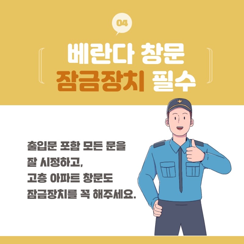 04 베란다 창문 잠금장치 필수
출입문 포함 모든 문을 잘 시정하고, 고층 아파트 창문도 잠금장치를 꼭 해주세요.