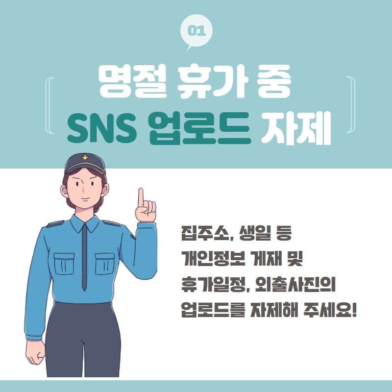 01 명절 휴가 중 SNS 업로드 자제
집주소, 생일 등 개인정보 게재 및 휴가일정, 외출사진의 업로드를 자제해 주세요!