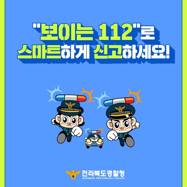 "보이는 112"로 스마트하게 신고하세요!
전라북도경찰청
JEONBUK PROVINCIAL POLICE