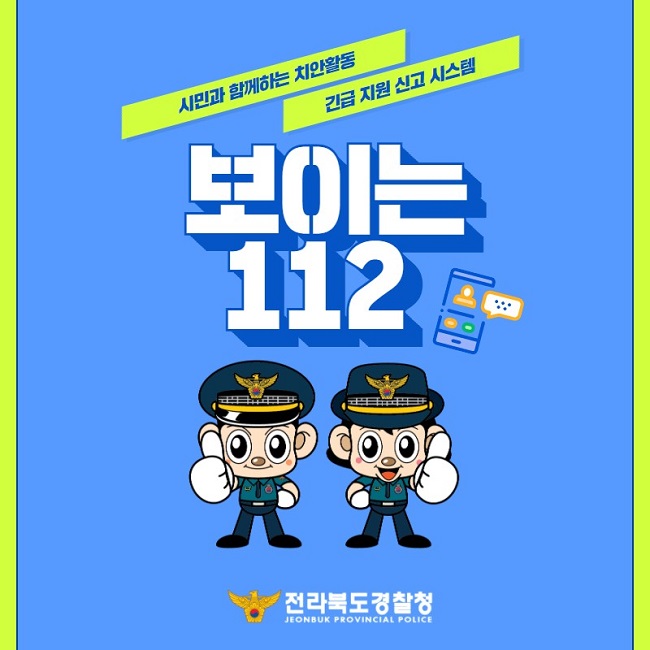 시민과 함께하는 치안활동 긴급 지원 신고 시스템
보이는 112
전라북도경찰청
JEONBUK PROVINCIAL POLICE
