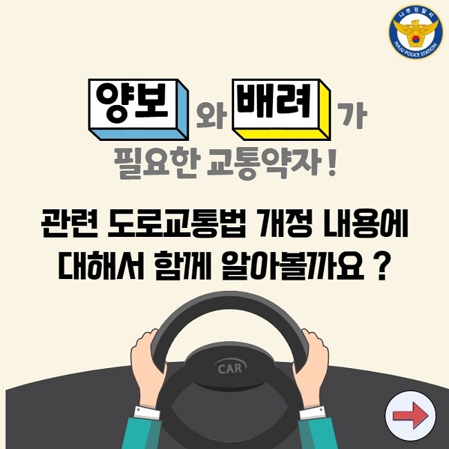 나주경찰서 NAJU POLICE STATION
양보와 배려가 필요한 교통약자!
관련 도로교통법 개정 내용에 대해서 함께 알아볼까요?