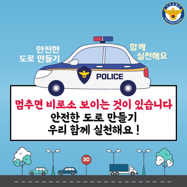 나주경찰서 NAJU POLICE STATION
안전한 도로 만들기 함께 실천해요
멈추면 비로소 보이는 것이 있습니다
안전한 도로 만들기 우리 함께 실천해요!