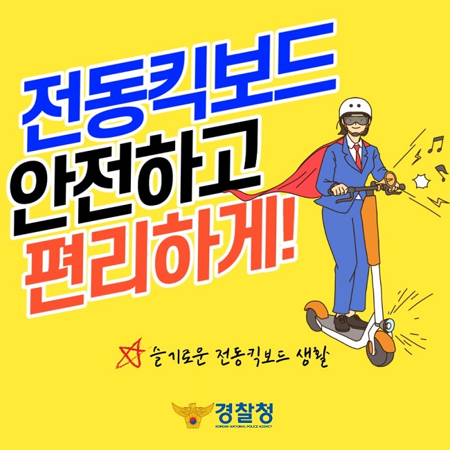 전동킥보드 안전하고 편리하게!
☆ 슬기로운 전동킥보드 생활
경찰청
KOREAN NATIONAL POLICE AGENCY