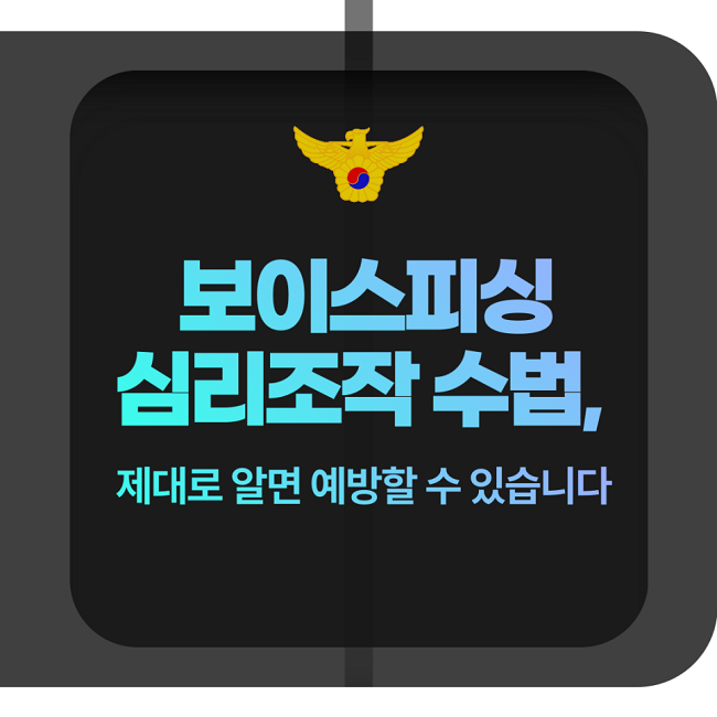 보이스피싱 심리조작 수법,
제대로 알면 예방할 수 있습니다