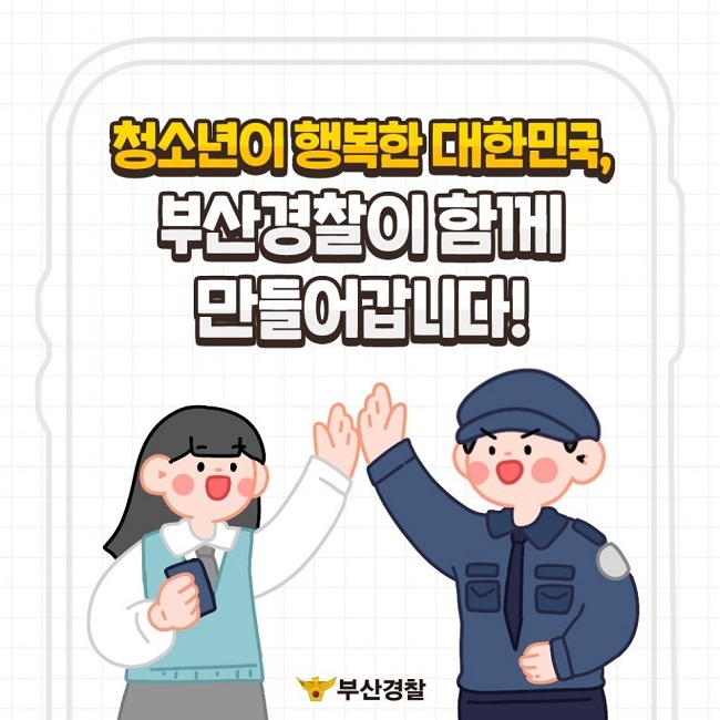 청소년이 행복한 대한민국,
부산경찰이 함께 만들어갑니다!
부산경찰