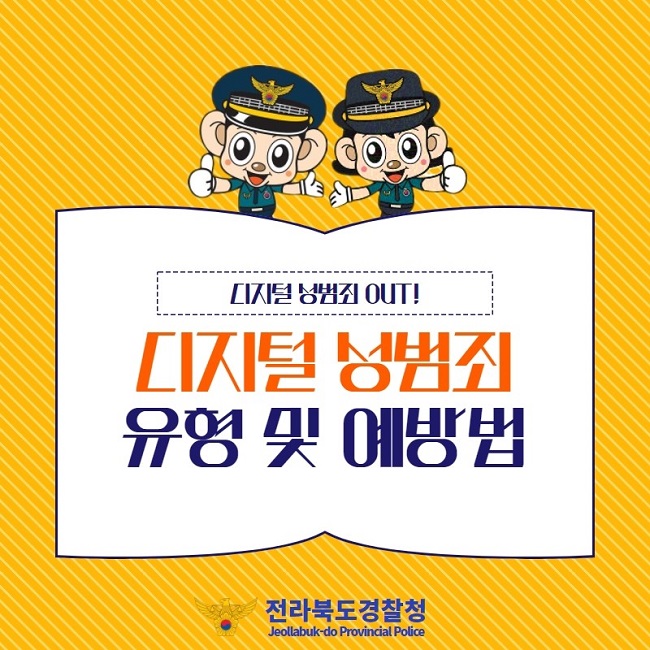 디지털 성범죄 OUT!
디지털 성범죄 유형 및 예방법
전라북도경찰청 Jeollabuk-do Provincial Police