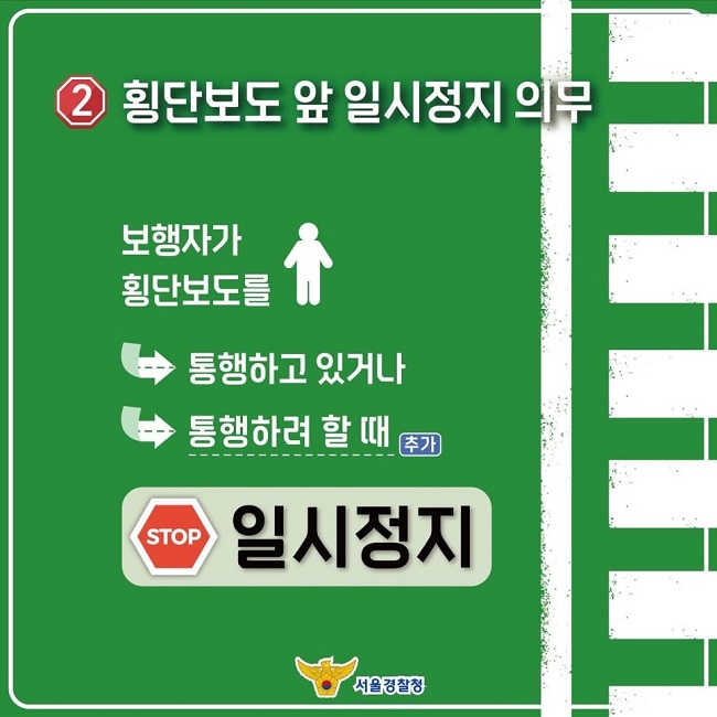 ② 횡단보도 앞 일시정지 의무
보행자가 횡단보도를
통행하고 있거나
통행하려 할 때(추가)
STOP 일시정지
서울경찰청