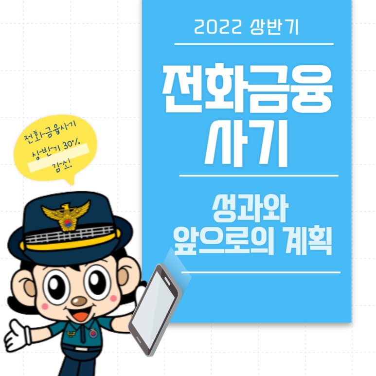 2022 상반기 전화금융 사기 성과와 앞으로의 계획
전화금융사기 상반기 30% 감소!