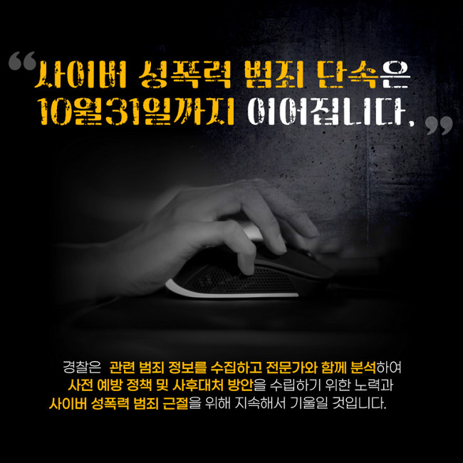 "사이버 성폭력 범죄 단속은 10월31일까지 이어집니다."
경찰은 관련 범죄 정보를 수집하고 전문가와 함께 분석하여 사전 예방 정책 및 사후대처 방안을 수립하기 위한 노력과 사이버 성폭력 범죄 근절을 위해 지속해서 기울일 것입니다.