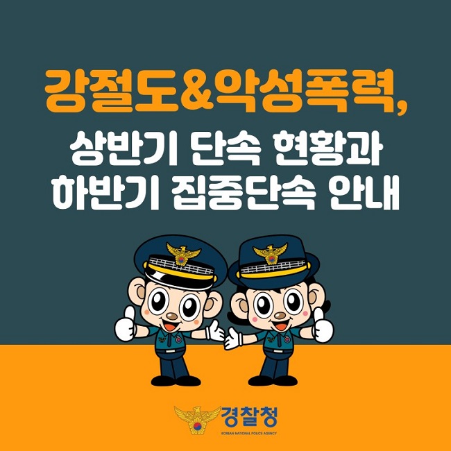 강절도&악성폭력,
상반기 단속 현황과 하반기 집중단속 안내
경찰청 KOREAN NATIONAL POLICE AGENCY