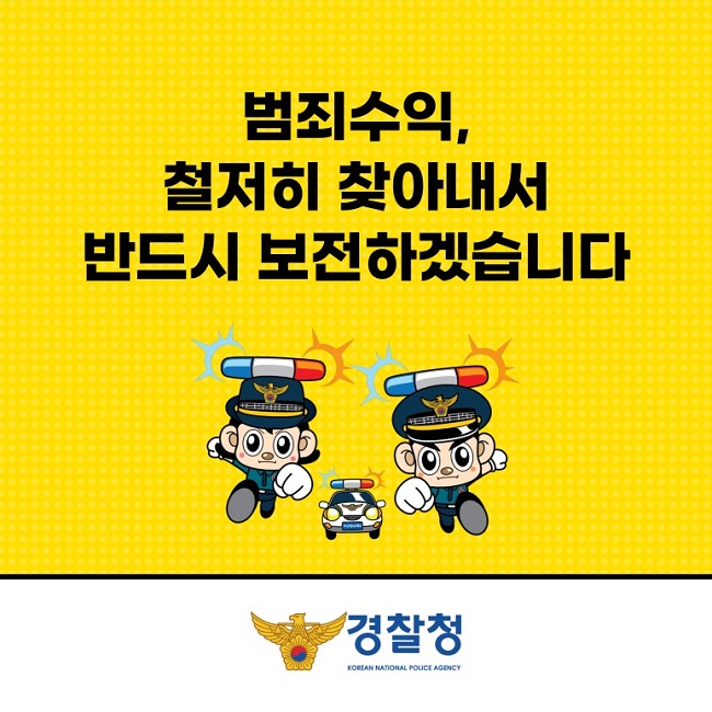 범죄수익, 철저히 찾아내서 반드시 보전하겠습니다
경찰청 KOREAN NATIONAL POLICE AGENCY
