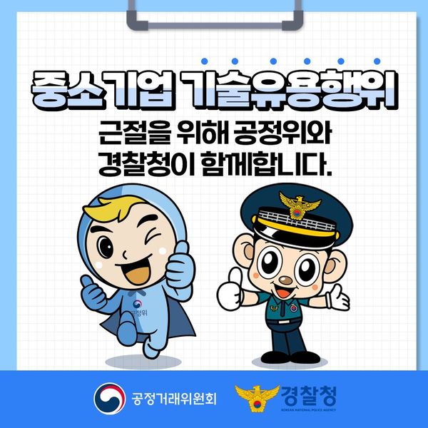 중소기업 기술유용행위
근절을 위해 공정위와 경찰청이 함께합니다.
공정거래위원회
경찰청 KOREAN NATIONAL POLICE AGENCY