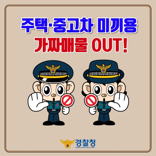 주택·중고차 미끼용 가짜매물 OUT!
경찰청 KOREAN NATIONAL POLICE AGENCY