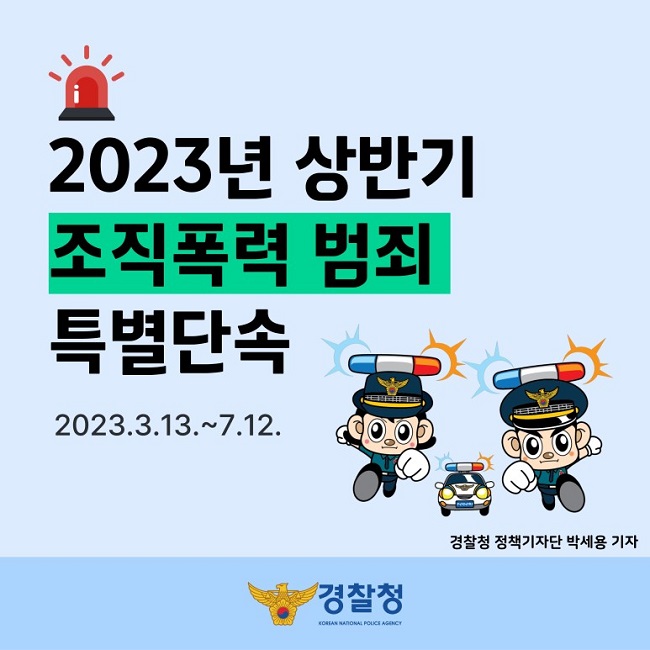 2023년 상반기 조직폭력 범죄 특별단속
2023.3.13.~7.12.
경찰청 정책기자단 박세용 기자
경찰청 KOREAN NATIONAL POLICE AGENCY