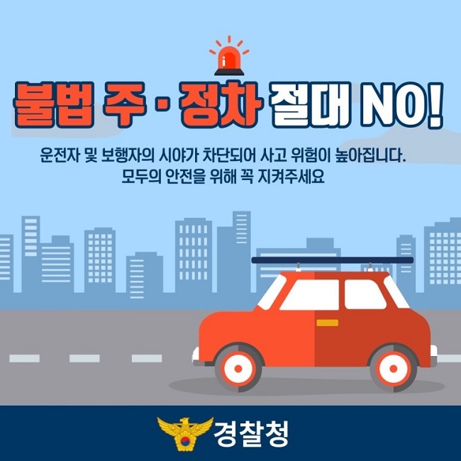 불법 주·정차 절대 NO!
운전자 및 보행자의 시야가 차단되어 사고 위험이 높아집니다.
모두의 안전을 위해 꼭 지켜주세요
경찰청