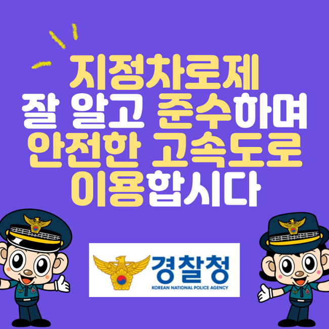 지정차로제 잘 알고 준수하며 안전한 고속도로 이용합시다
경찰청 KOREAN NATIONAL POLICE AGENCY