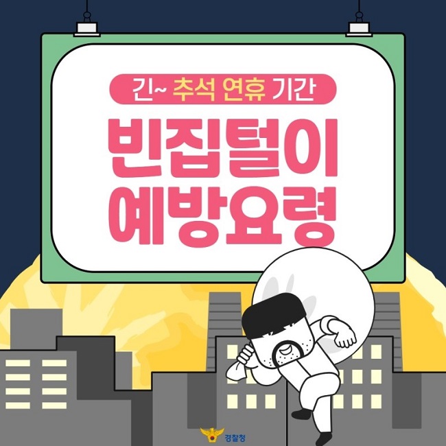 긴~ 추석 연휴 기간
빈집털이 예방요령
경찰청