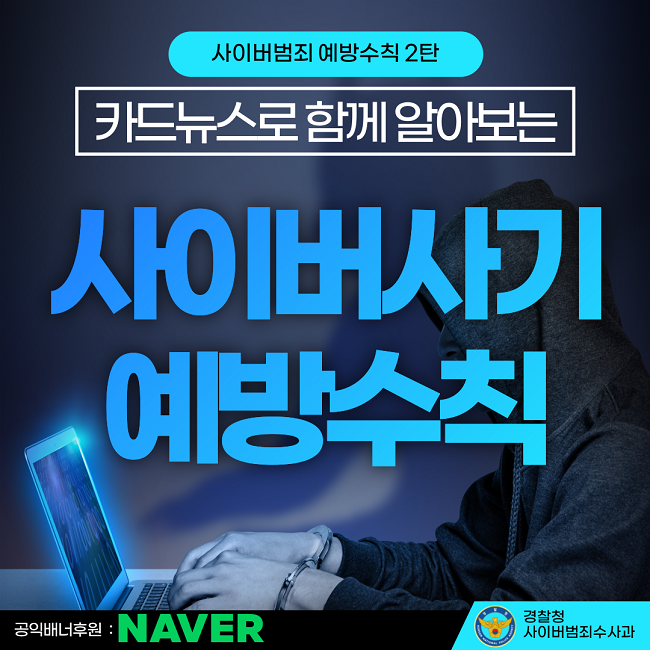 사이버범죄 예방수칙 2탄
카드뉴스로 함께 알아보는
사이버사기 예방수칙
공익배너후원 : NAVER
경찰청 사이버범죄수사과