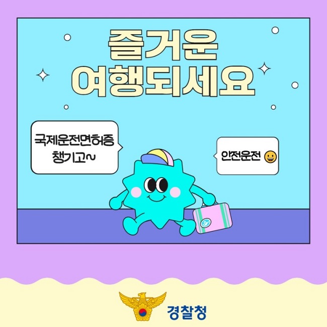 즐거운 여행되세요
국제운전면허증 챙기고~
안전운전
경찰청