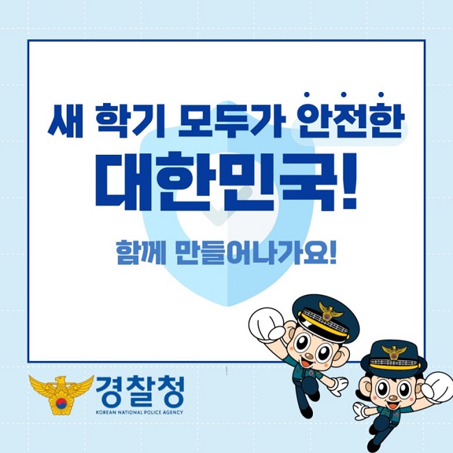 새 학기 모두가 안전한 대한민국!
함께 만들어나가요!
경찰청 KOREAN NATIONAL POLICE AGENCY