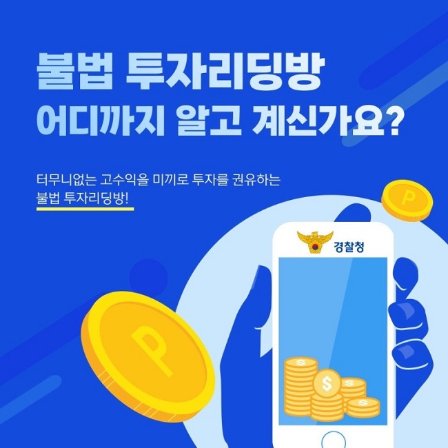 불법 투자리딩방
어디까지 알고 계신가요?
터무니없는 고수익을 미끼로 투자를 권유하는 불법 투자리딩방!
경찰청