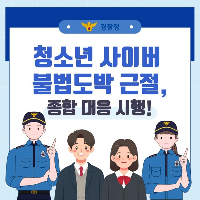 ㆍ경찰청ㆍ
청소년 사이버 불법도박 근절,
종합 대응 시행!