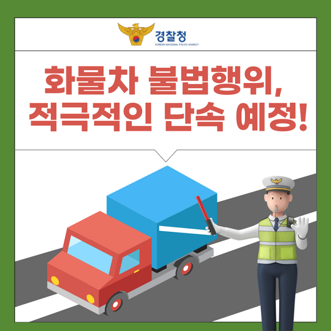 경찰청 KOREAN NATIONAL POLICE AGENCY
화물차 불법행위, 적극적인 단속 예정!