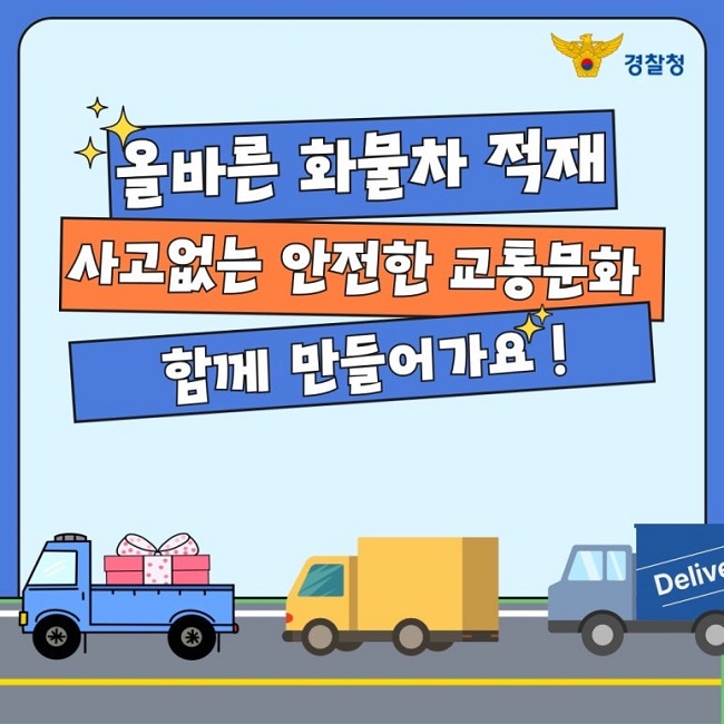 경찰청
올바른 화물차 적재
사고없는 안전한 교통문화
함께 만들어가요!