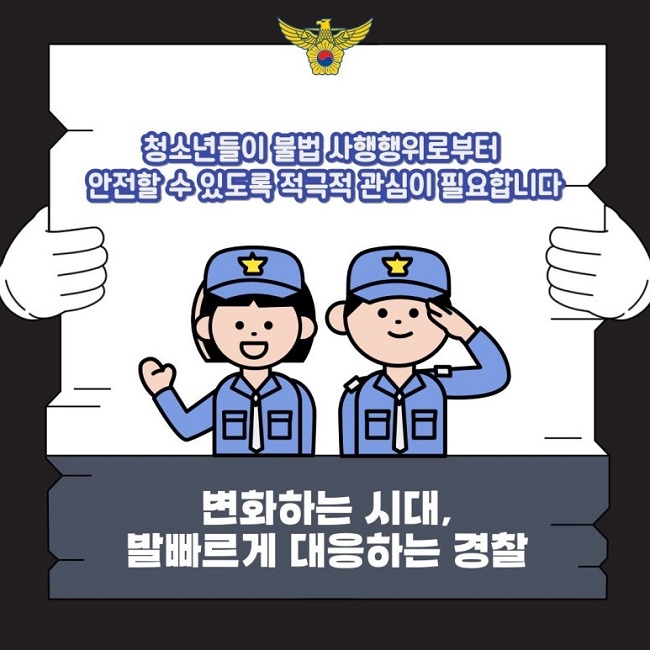 청소년들이 불법 사행행위로부터 안전할 수 있도록 적극적 관심이 필요합니다
변화하는 시대, 발빠르게 대응하는 경찰