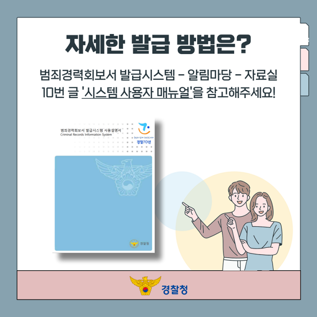 자세한 발급 방법은?
범죄경력회보서 발급시스템 - 알림마당 - 자료실
10번 글 '시스템 사용자 매뉴얼'을 참고해주세요!
경찰청