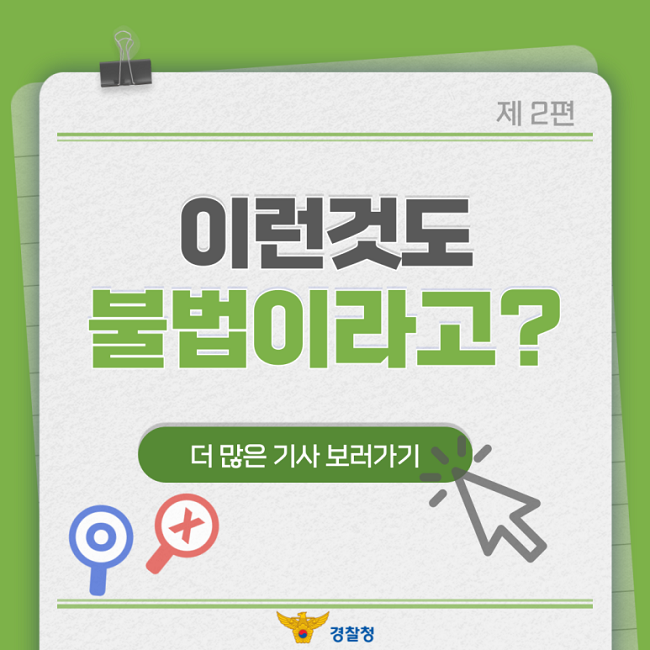 제2편
이런것도
불법이라고?
더 많은 기사 보러가기
경찰청
