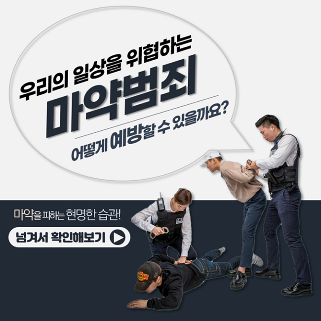 우리의 일상을 위협하는
마약범죄
어떻게 예방할 수 있을까요?
마약을 피하는 현명한 습관!
넘겨서 확인해보기 ▶