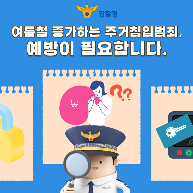 경찰청
여름철 증가하는 주거침입범죄,
예방이 필요합니다.