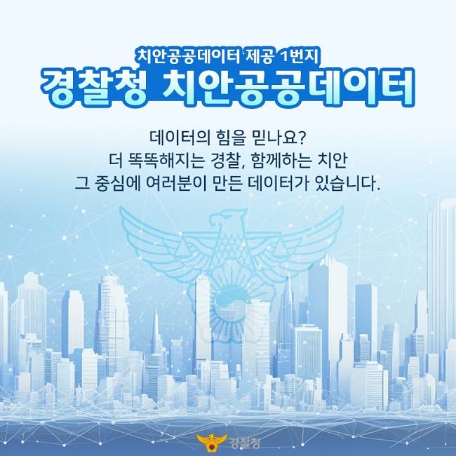 치안공공데이터 제공 1번지
경찰청 치안공공데이터
데이터의 힘을 믿나요?
더 똑똑해지는 경찰, 함께하는 치안
그 중심에 여러분이 만든 데이터가 있습니다.
경찰청