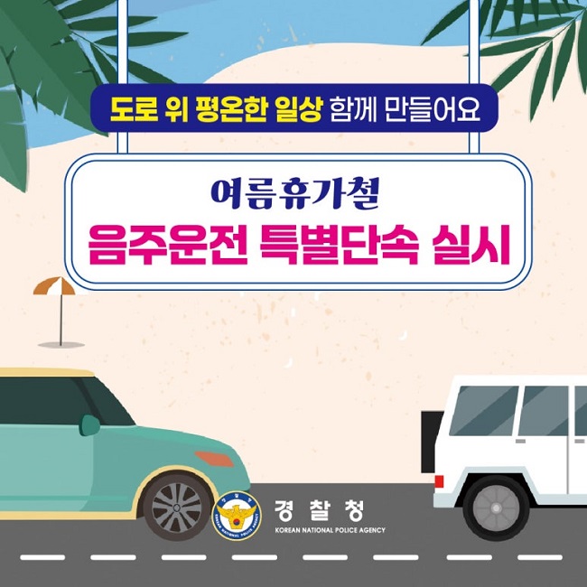 도로 위 평온한 일상 함께 만들어요
여름휴가철
음주운전 특별단속 실시
경찰청 KOREAN NATIONAL POLICE AGENCY