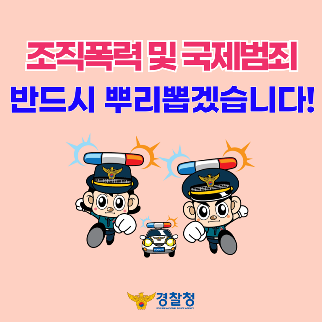 조직폭력 및 국제범죄
반드시 뿌리뽑겠습니다!
경찰청 KOREAN NATIONAL POLICE AGENCY