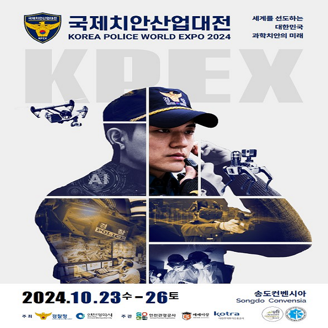 국제치안산업대전 KOREA POLICE WORLD EXPO 2024
세계를 선도하는 대한민국 과학치안의 미래
KPEX
2024.10.23. 수 - 26. 토 송도컨벤시아 Songdo Convensia
주최 경찰청(KOREAN NATIONAL POLICE AGENCY) 인천광역시(Incheon Metropolitan City) 주관 인천관광공사(Incheon Tourism Organization) 메쎄이상 kotra(대한무역투자진흥공사)