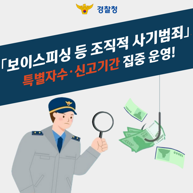 경찰청
「보이스피싱 등 조직적 사기범죄」
특별자수·신고기간 집중 운영!