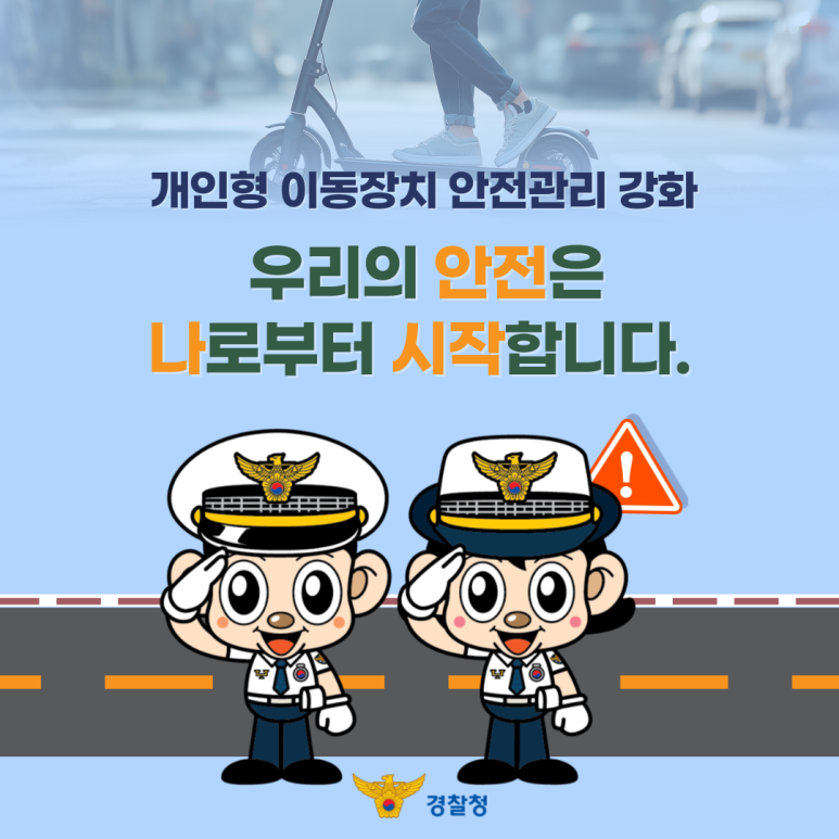 개인형 이동장치 안전관리 강화
우리의 안전은
나로부터 시작합니다.
경찰청