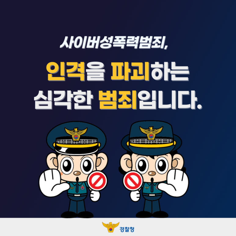 사이버성폭력범죄,
인격을 파괴하는
심각한 범죄입니다.
경찰청