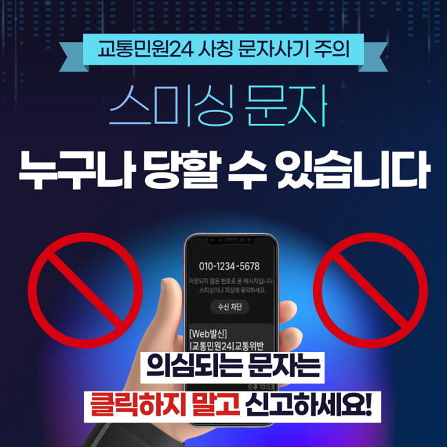 교통민원24 사칭 문자사기 주의
스미싱 문자
누구나 당할 수 있습니다
의심되는 문자는
클릭하지 말고 신고하세요!