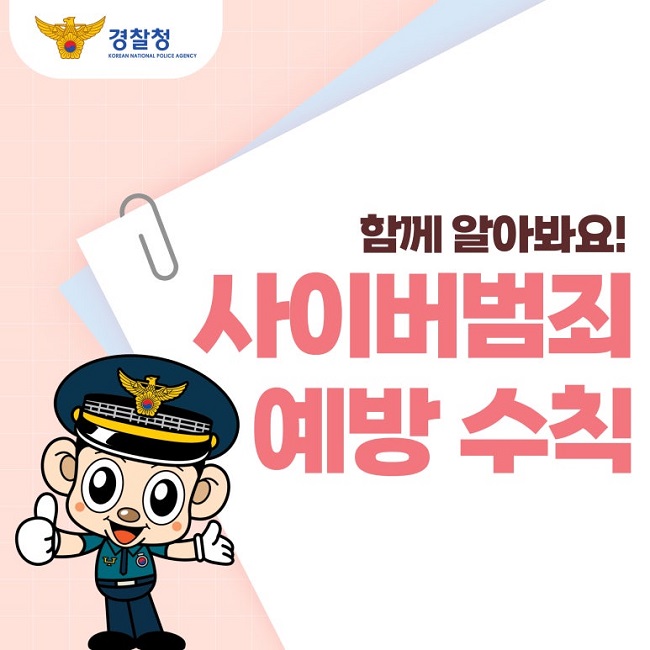 경찰청 KOREAN NATIONAL POLICE AGENCY
함께 알아봐요!
사이버범죄
예방 수칙