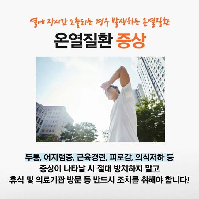 열에 장시간 노출되는 경우 발생하는 온열질환
온열질환 증상
두통, 어지럼증, 근육경련, 피로감, 의식저하 등
증상이 나타날 시 절대 방치하지 말고
휴식 및 의료기관 방문 등 반드시 조치를 취해야 합니다!