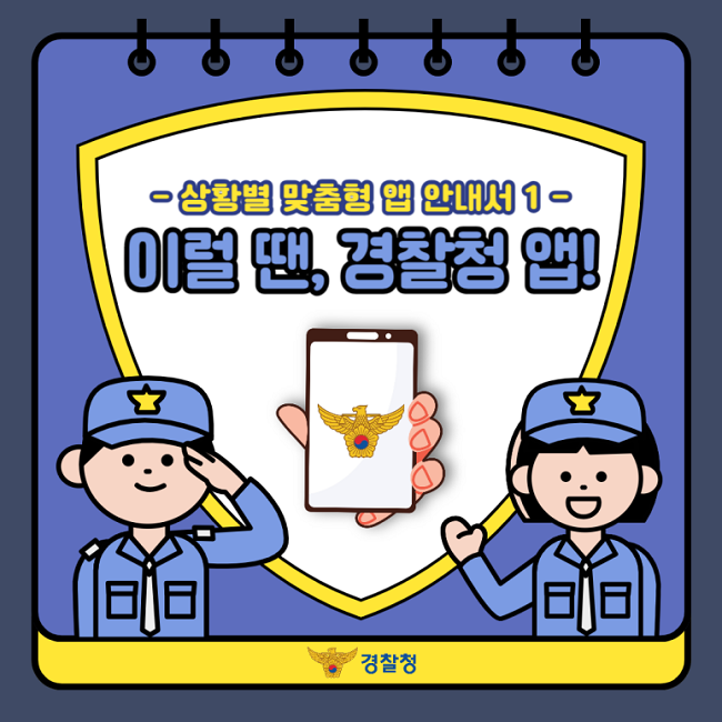 - 상활별 맞춤형 앱 안내서 1 -
이럴 땐, 경찰청 앱
경찰청