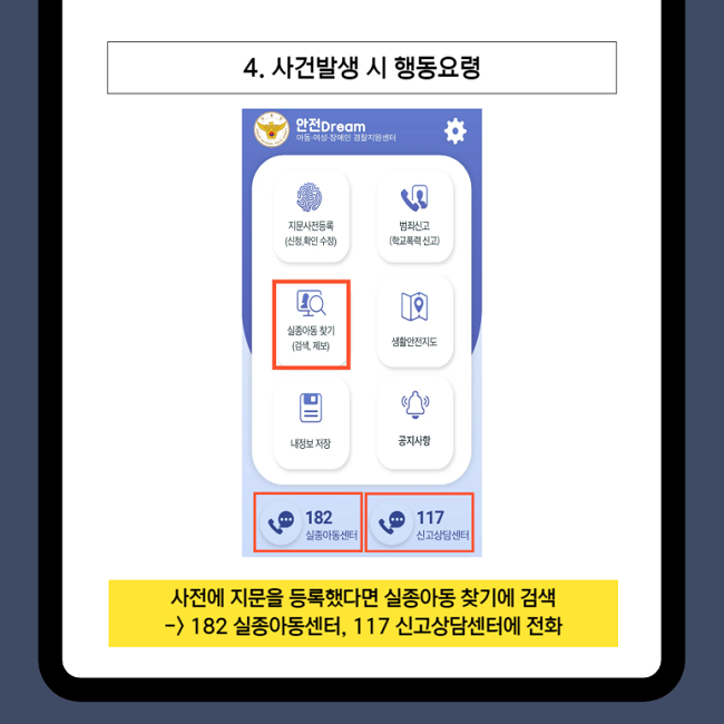 4. 사건발생 시 행동요령
사전에 지문을 등록했다면 실종아동 찾기에 검색
→ 182 실종아동센터, 117 신고상담센터에 전화