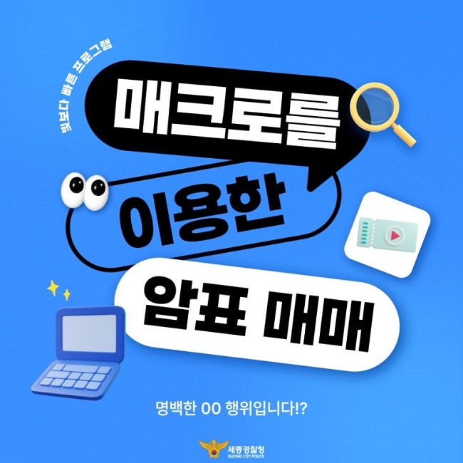 빛보다 빠른 프로그램
매크로를
이용한
암표 매매
명백한 ㅇㅇ 행위입니다?
세종경찰청
SEJONG CITY POLICE